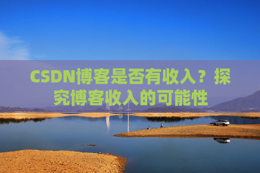CSDN博客是否有收入？探究博客收入的可能性