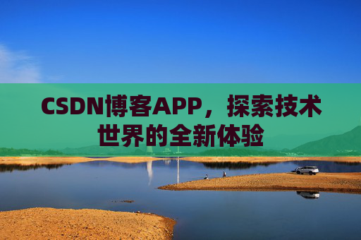 CSDN博客APP，探索技术世界的全新体验
